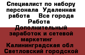 Специалист по набору персонала. Удаленная работа. - Все города Работа » Дополнительный заработок и сетевой маркетинг   . Калининградская обл.,Светловский городской округ 